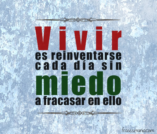 Vivir es reinventarse cada día sin miedo a. Frases.