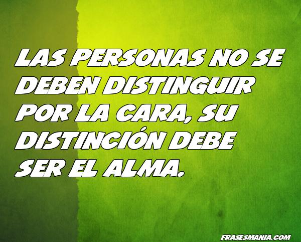 Las personas no se deben distinguir por la .... Frases.